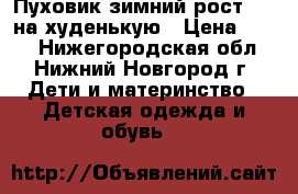 Пуховик зимний рост 140 на худенькую › Цена ­ 700 - Нижегородская обл., Нижний Новгород г. Дети и материнство » Детская одежда и обувь   